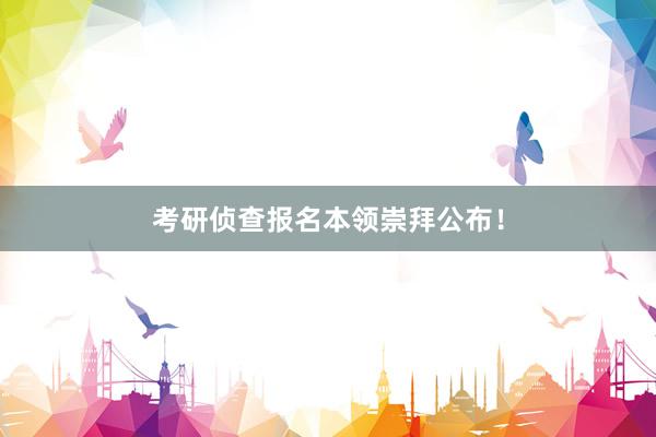 考研侦查报名本领崇拜公布！