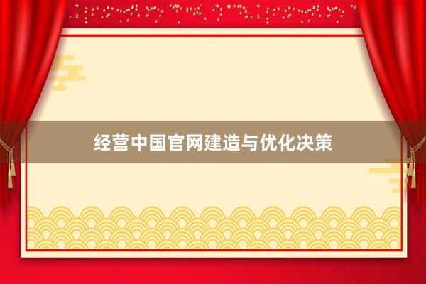 经营中国官网建造与优化决策