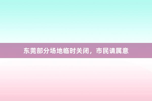东莞部分场地临时关闭，市民请属意