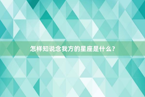 怎样知说念我方的星座是什么？