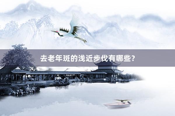 去老年斑的浅近步伐有哪些？