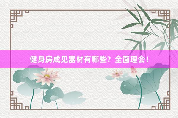 健身房成见器材有哪些?全面理会!